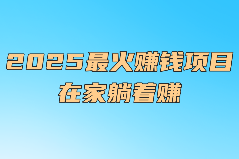 千万别错过!2025最火赚钱项目!在家躺着赚（附资源网）