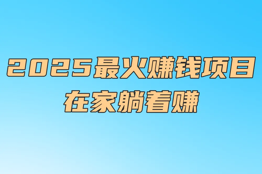 千万别错过!2025最火赚钱项目!在家躺着赚（附资源网）