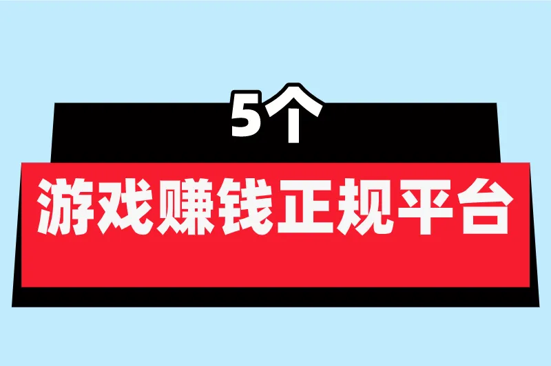 有没有游戏赚钱正规平台无套路的？这5个平台，错过很可惜！