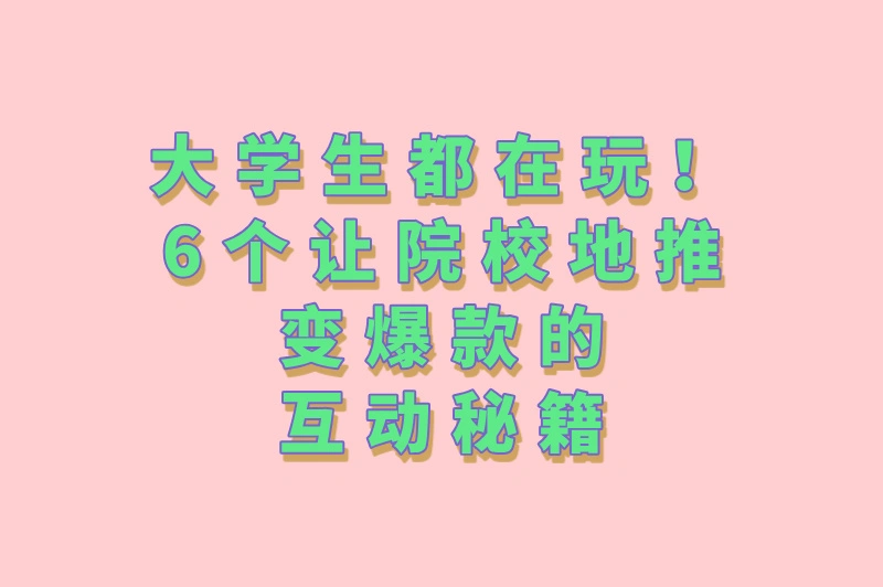 大学生都在玩！6个让院校地推变爆款的互动秘籍