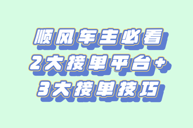 顺风车主必看，2大接单平台+3大接单技巧