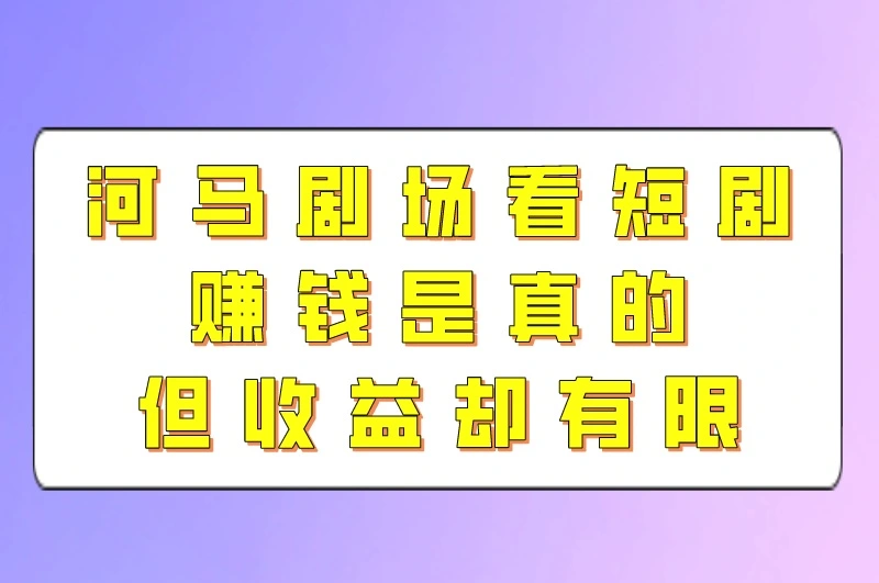 河马剧场看短剧赚钱是真的吗？河马剧场看短剧赚钱安全吗？