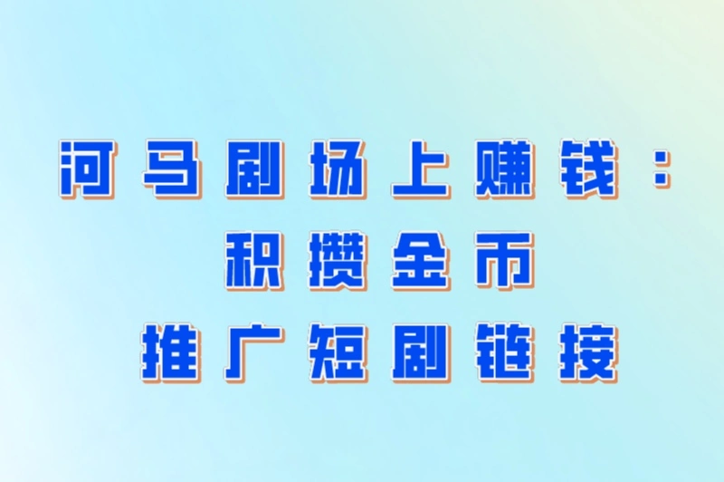 河马剧场上赚钱：积攒金币推广短剧链接