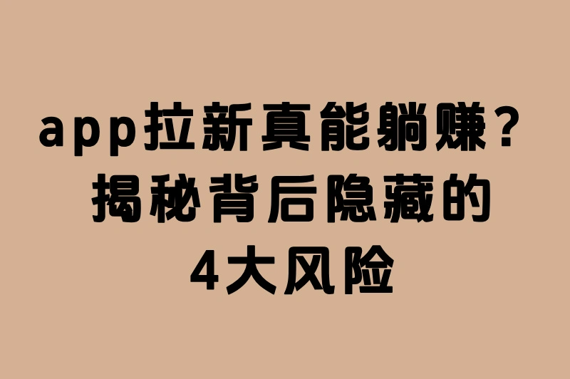 app拉新真的无风险？这些隐藏问题你可能没想过！