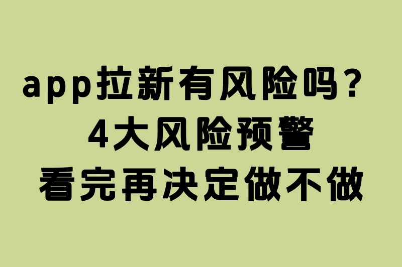 app拉新有风险吗？4大风险预警，看完再决定做不做