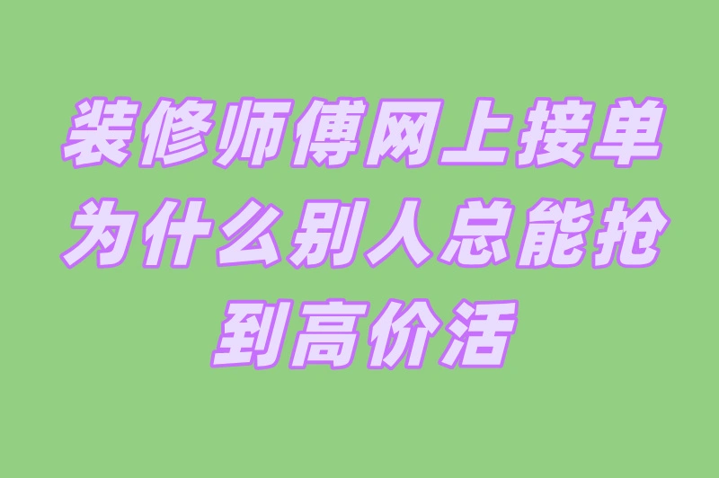 装修师傅如何网上接高价单？这3招让收入翻倍！