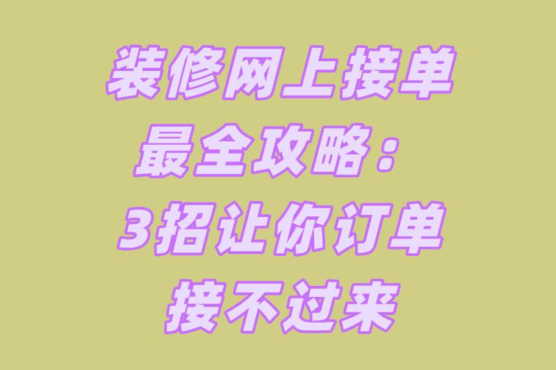 装修网上接单最全攻略：3招让你订单接不过来