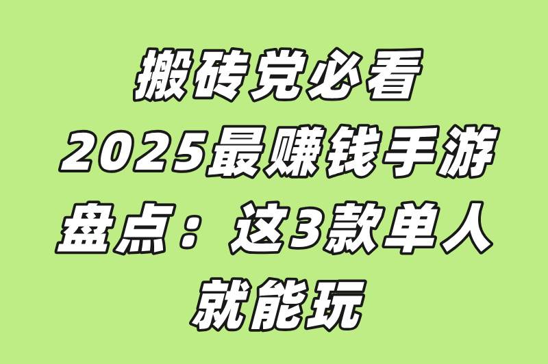 搬砖党必看，2025最赚钱手游盘点：这3款单人就能玩