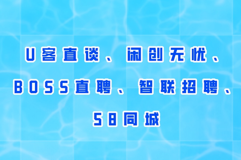 U客直谈、闲创无忧、BOSS直聘、智联招聘、58同城