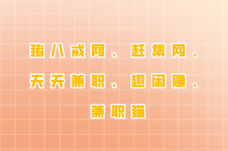 猪八戒网、赶集网、天天兼职、趣闲赚、兼职猫
