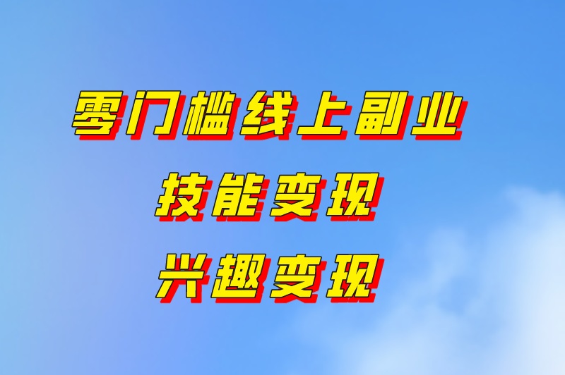 零门槛线上副业技能变现兴趣变现