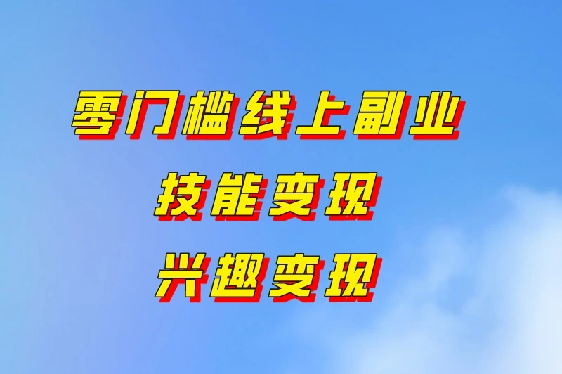零门槛线上副业技能变现兴趣变现
