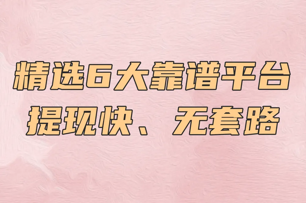 精选6大靠谱平台 提现快、无套路
