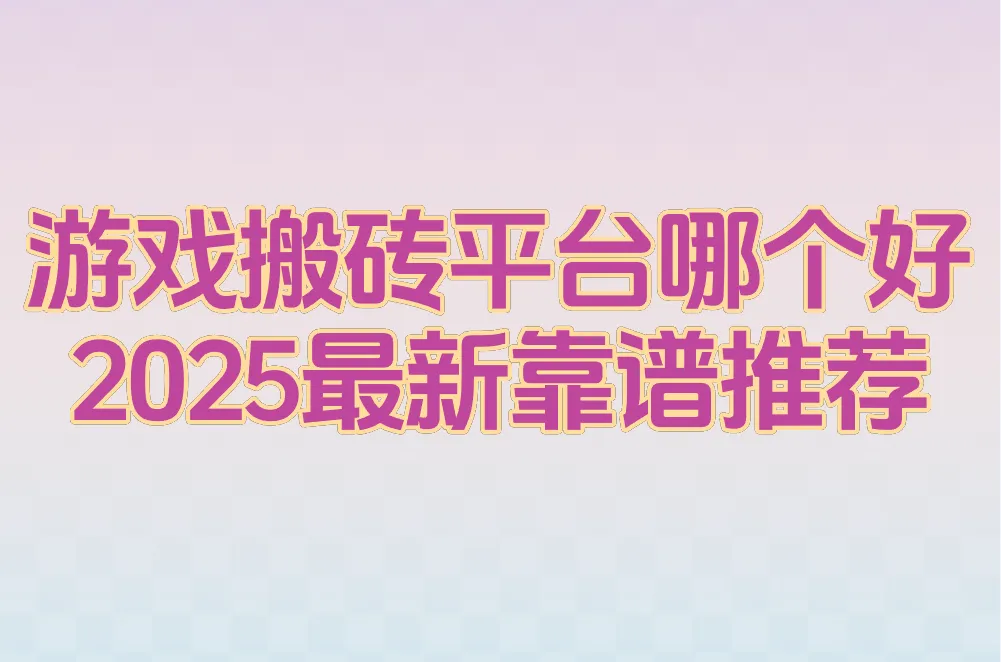 游戏搬砖平台哪个好?2025最新靠谱推荐+赚钱攻略