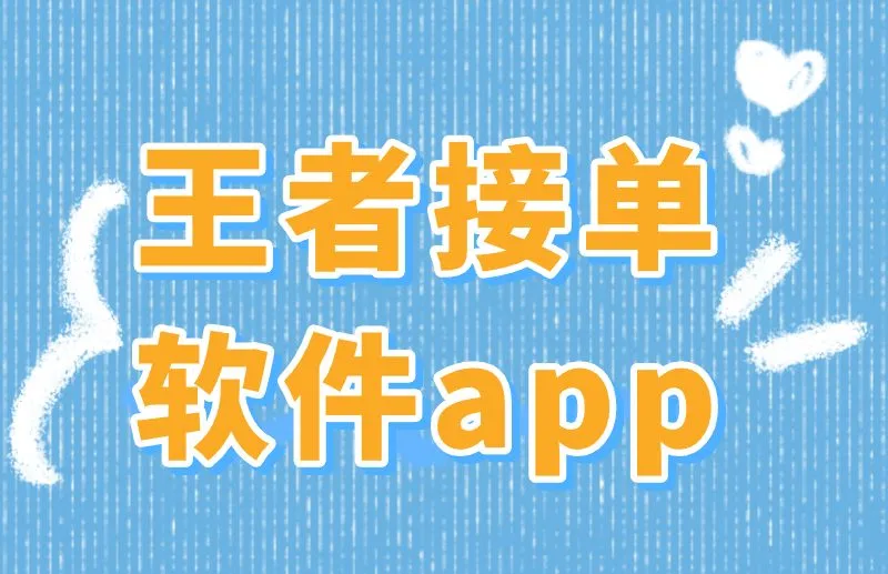 王者接单软件app有哪些？盘点2025年优质王者接单渠道！