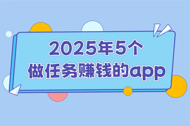 2025年做任务赚钱的app有哪些？这5款赚钱的app，新手一天能赚100