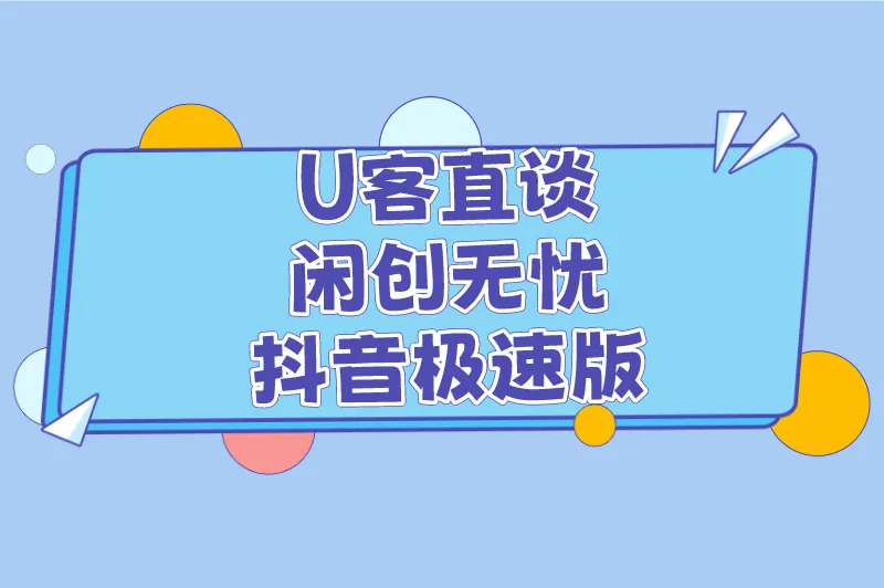 U客直谈闲创无忧抖音极速版