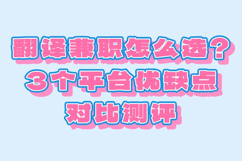 翻译兼职怎么选?3个平台优缺点对比测评
