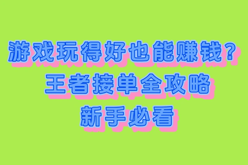 游戏玩得好也能赚钱？王者接单全攻略，新手必看