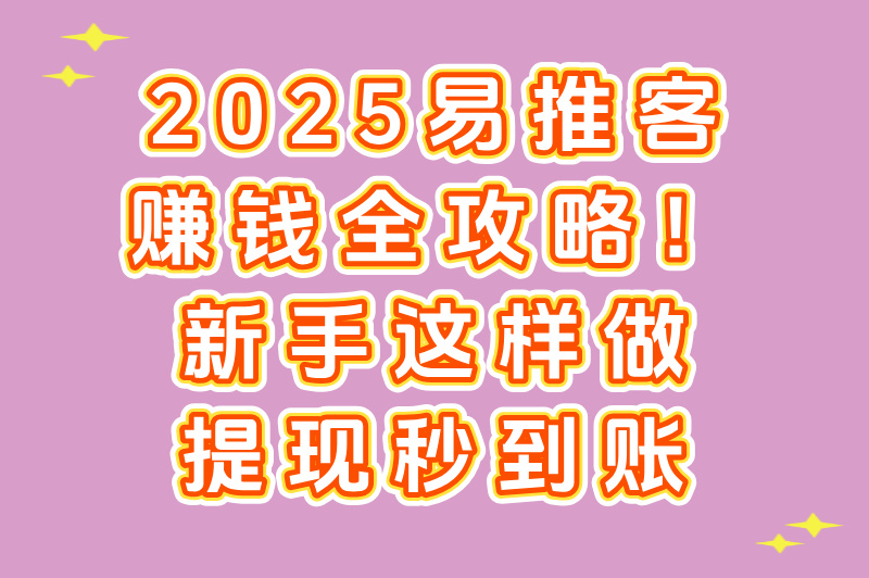 2025易推客赚钱全攻略！新手这样做，提现秒到账