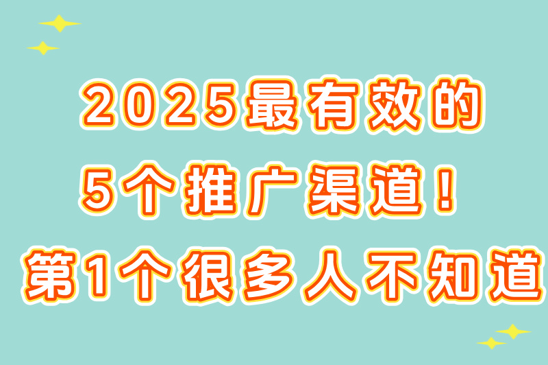 2025最有效的5个推广渠道！第1个很多人不知道