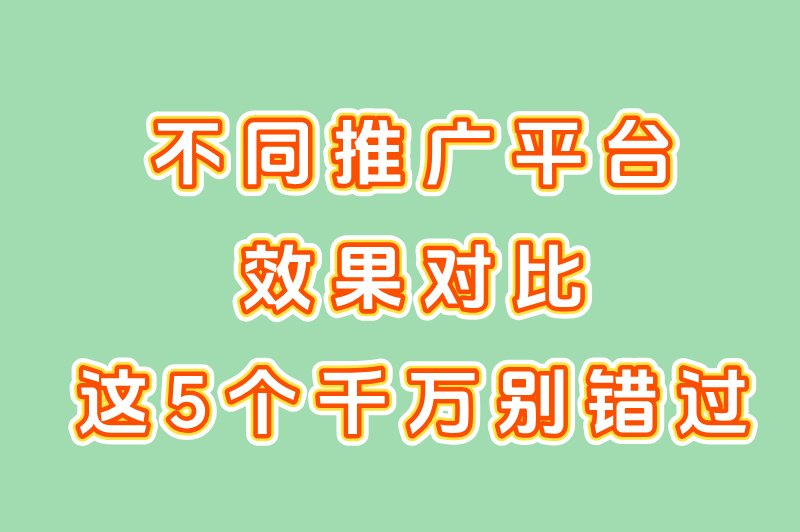 不同推广平台效果对比，这5个千万别错过