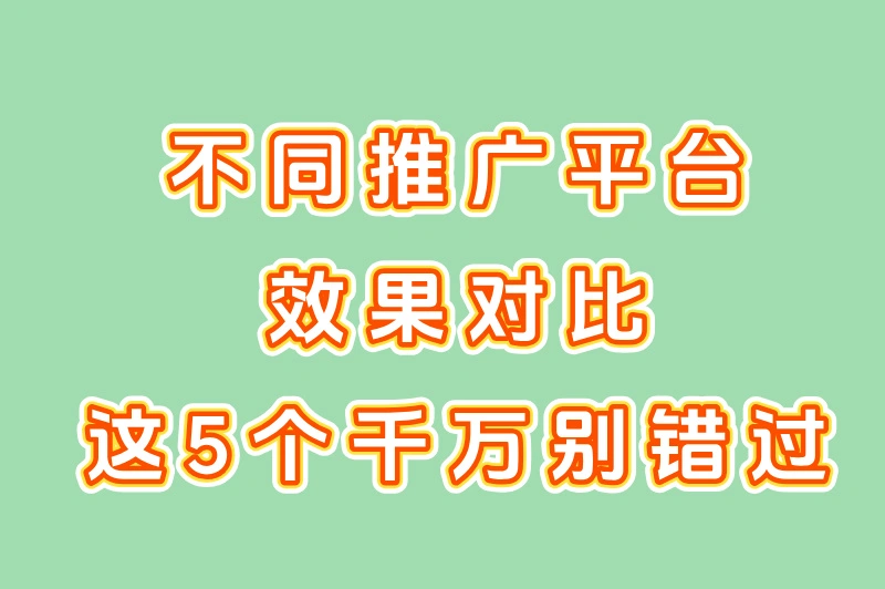 不同推广平台效果对比，这5个千万别错过