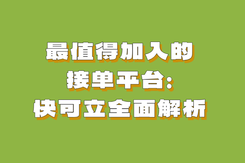 最值得加入的接单平台：快可立全面解析
