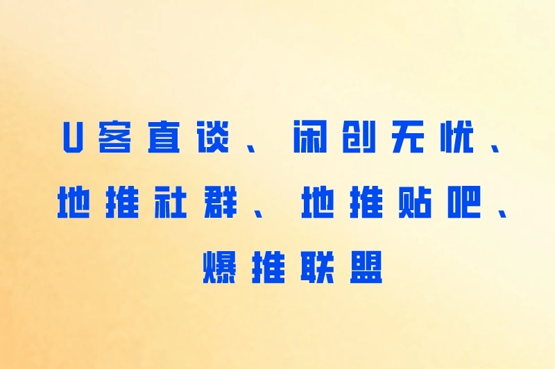 U客直谈、闲创无忧、地推社群、地推贴吧、爆推联盟