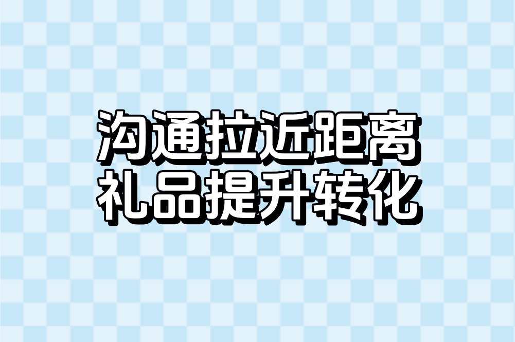 沟通拉近距离 礼品提升转化