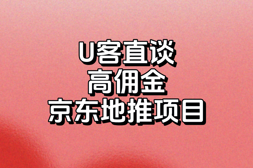 U客直谈 高佣金 京东地推项目