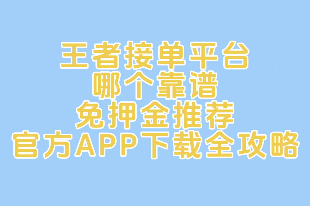 王者接单平台哪个靠谱 免押金推荐 官方APP下载全攻略