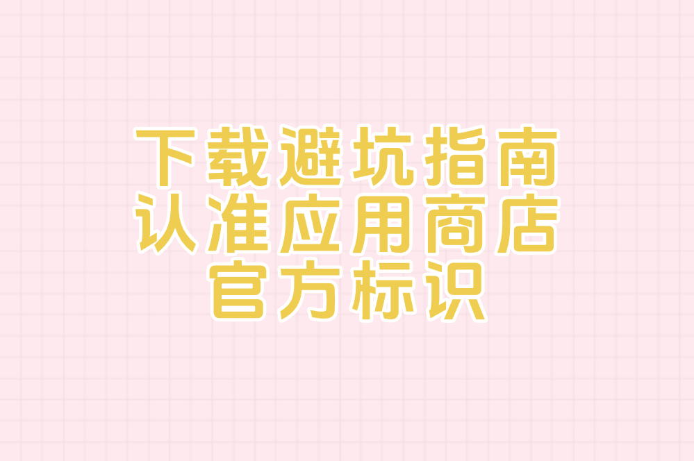 下载避坑指南 认准应用商店 官方标识