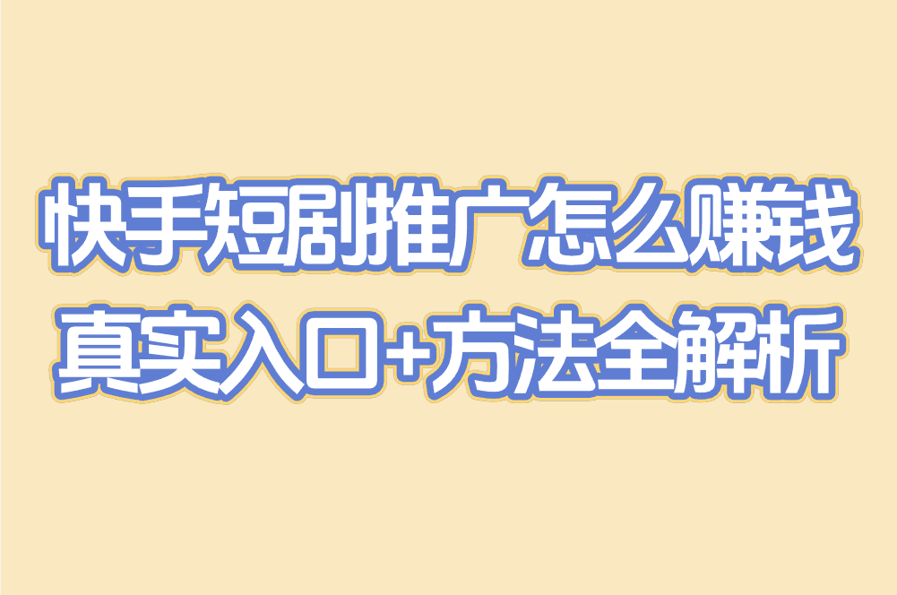 快手短剧推广怎么赚钱？真实入口+方法全解析，轻松变现！