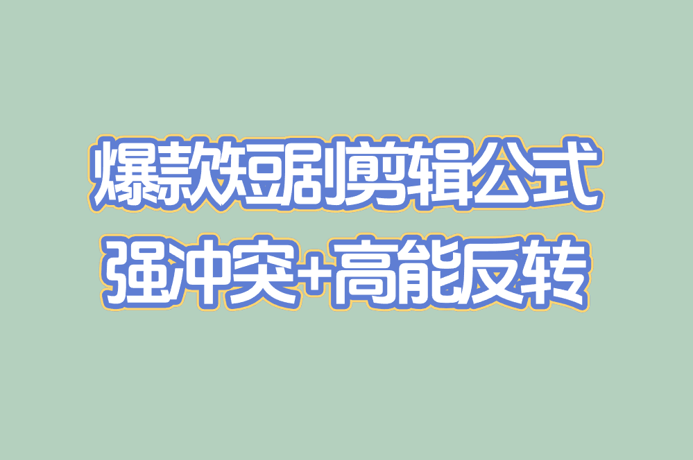 爆款短剧剪辑公式 强冲突+高能反转