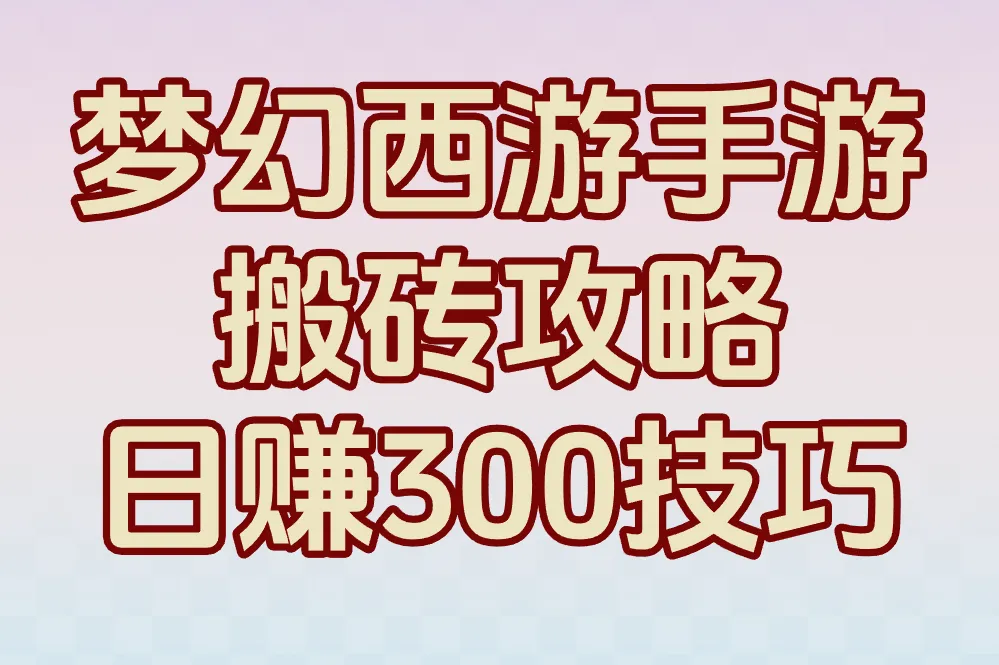 【避坑必看】梦幻西游手游搬砖攻略:日赚300技巧,小心这5大雷区毁收益!