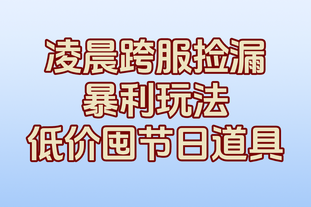 凌晨跨服捡漏 暴利玩法 低价囤节日道具