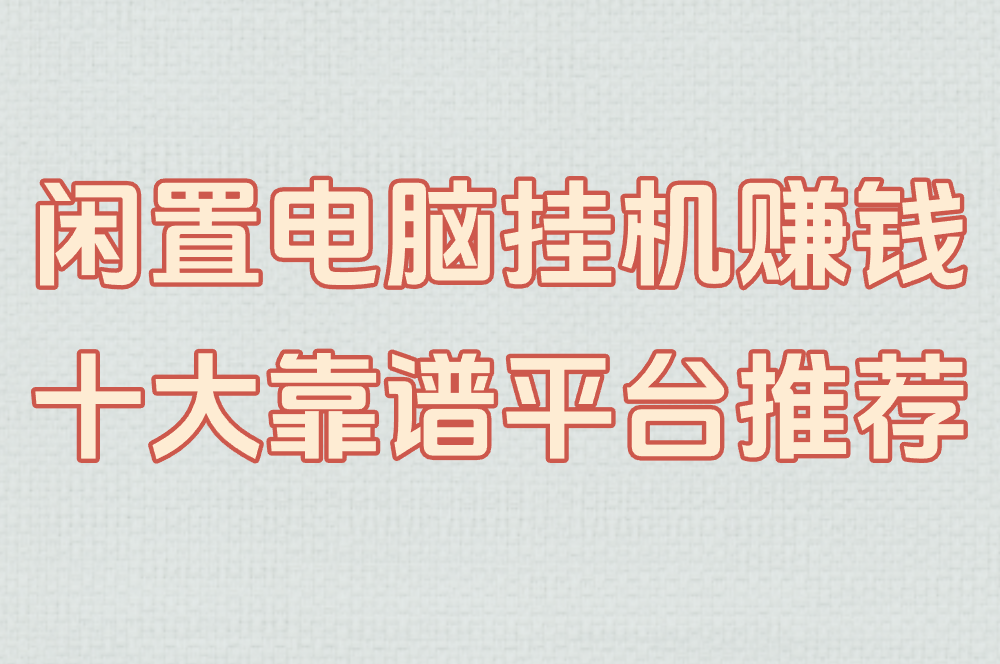 闲置电脑挂机真能赚钱?2025十大靠谱平台推荐+收益/风险全解析