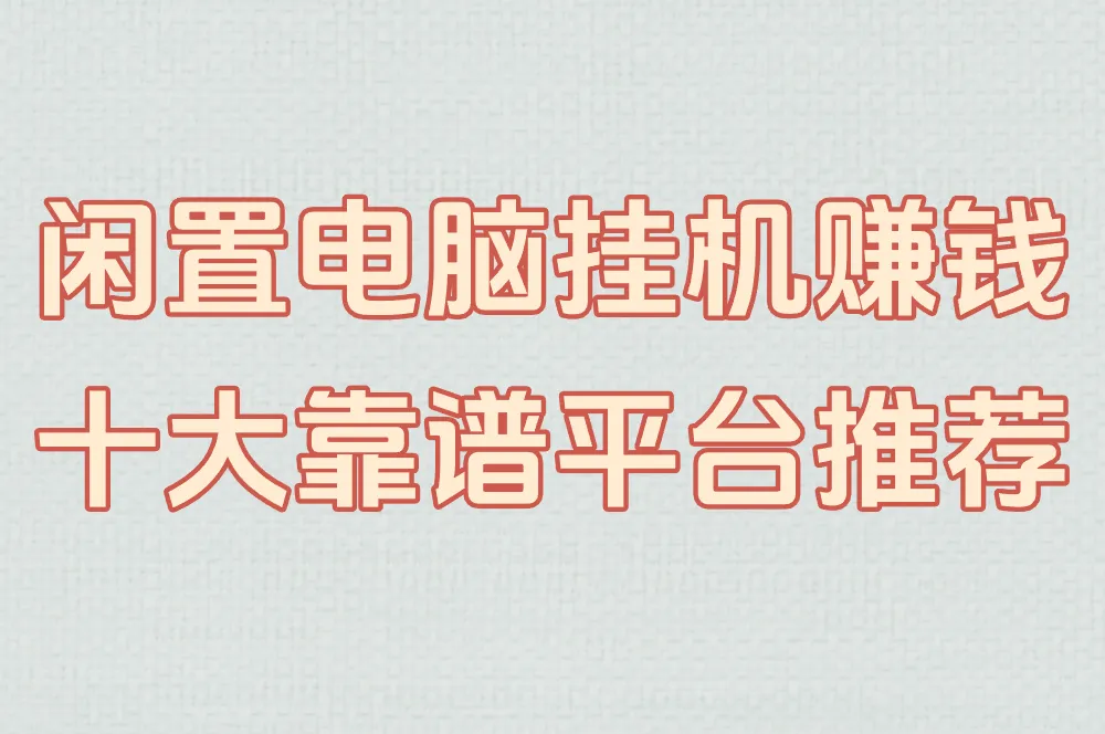 闲置电脑挂机真能赚钱?2025十大靠谱平台推荐+收益/风险全解析