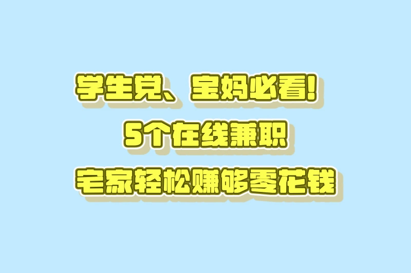 学生/宝妈必看！适合新手的在线兼职TOP5！