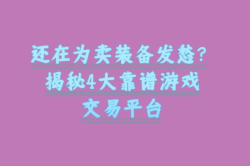 还在为卖装备发愁？揭秘4大靠谱游戏交易平台