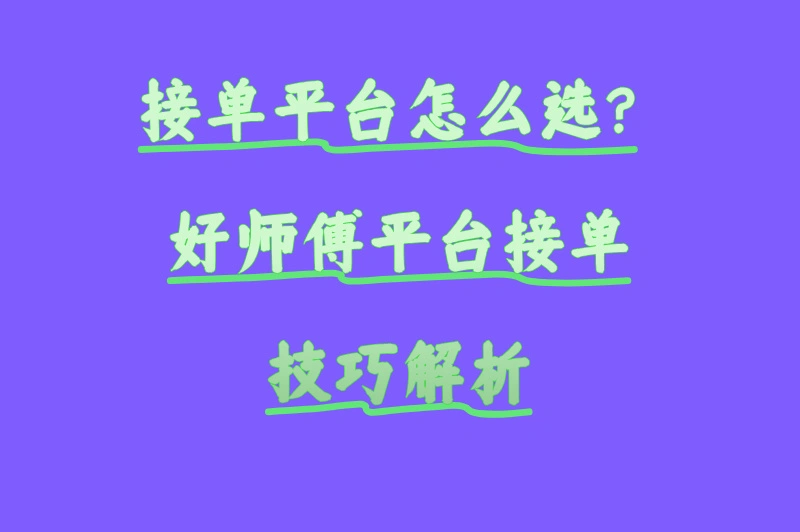接单平台怎么选？好师傅平台接单技巧解析