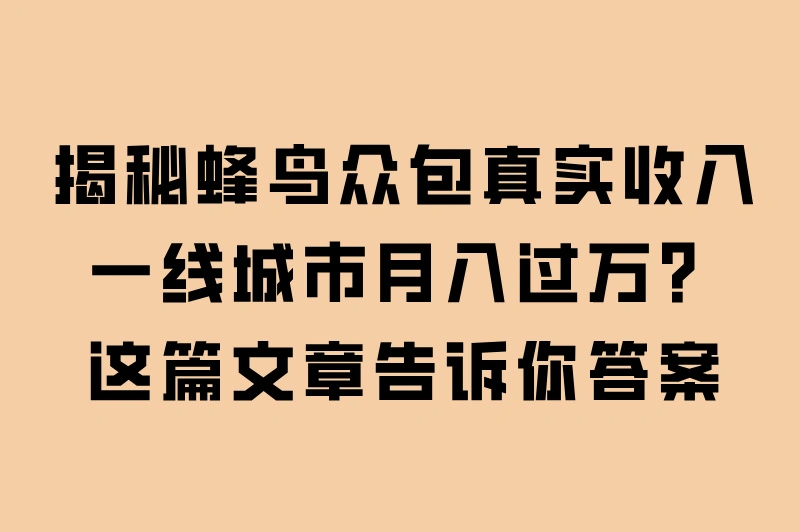 揭秘蜂鸟众包真实收入：一线城市月入过万？这篇文章告诉你答案