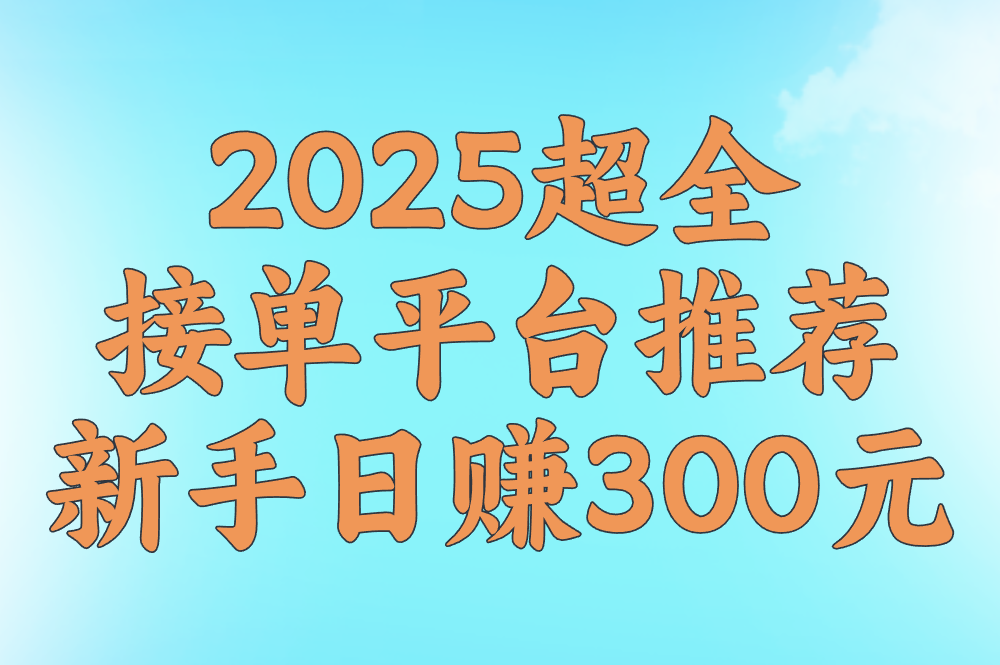2025超全接单平台推荐 新手日赚300元