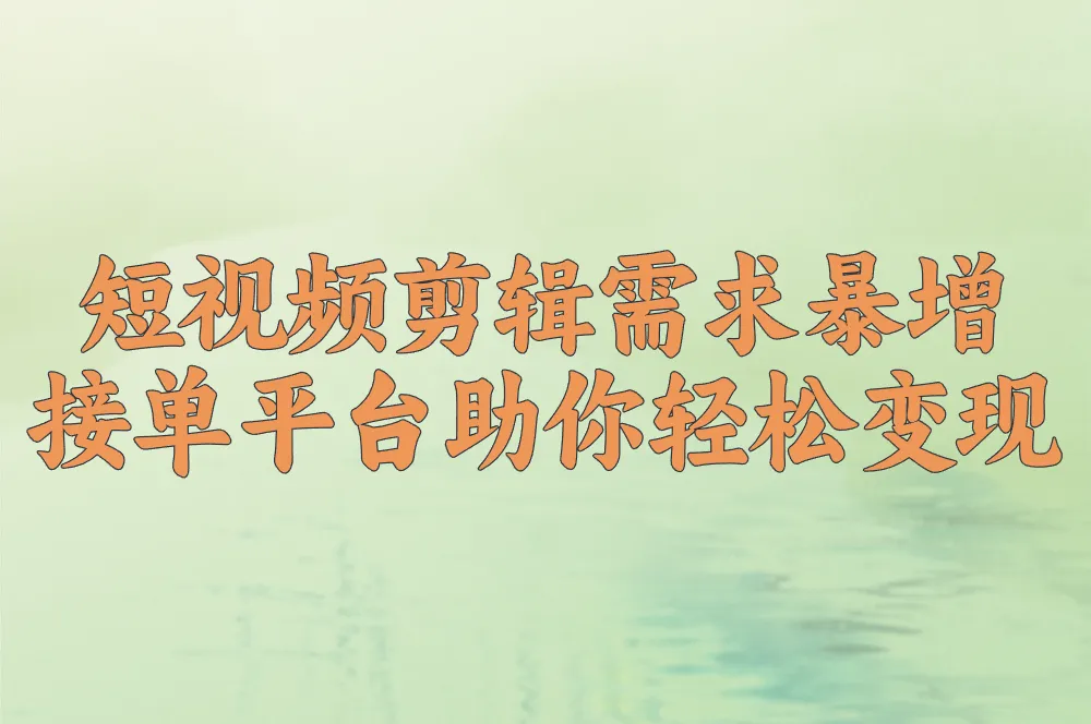短视频剪辑需求暴增 接单平台助你轻松变现