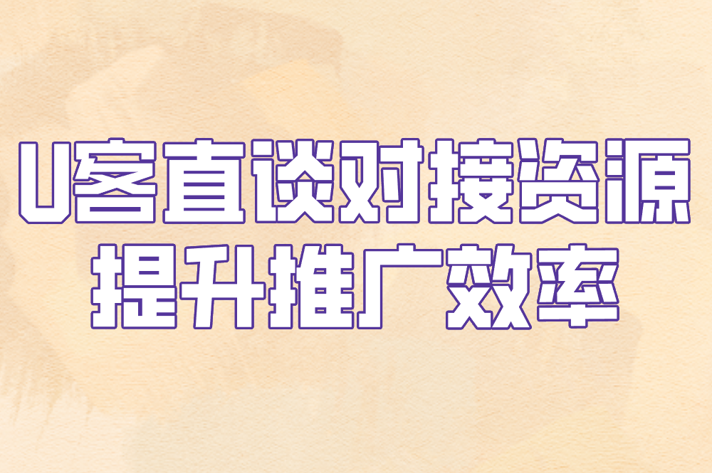 U客直谈对接资源 提升推广效率