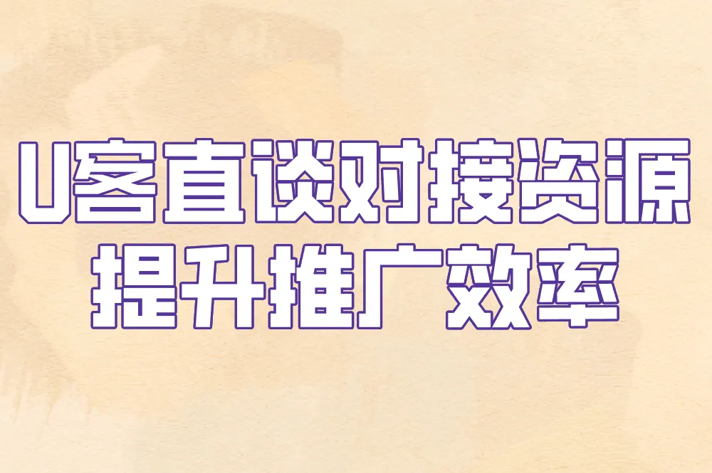U客直谈对接资源 提升推广效率