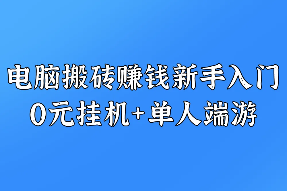 2025新手必看!电脑搬砖日赚80+攻略:0元挂机+单人搬砖端游推荐