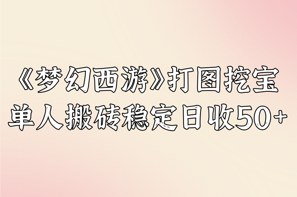 《梦幻西游》打图挖宝 单人搬砖稳定日收50+