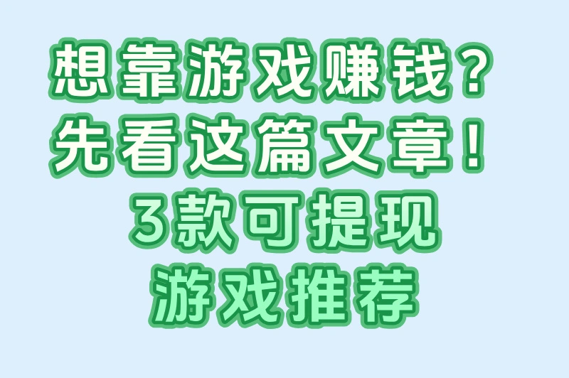 想靠游戏赚钱？先看这篇文章！3款可提现游戏推荐